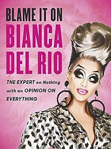 Blame it on Bianca Del Rio: The Expert on Nothing with an Opinion on Everything,