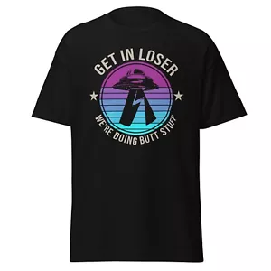 UFO Extraterrestrial Funny T-Shirt Get in Loser We're Doing Butt Stuff - Picture 1 of 9