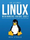 The Ultimate Linux Beginners Guide 2021: What is linux and everything about linu