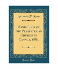 Hand Book Of The Presbyterian Church In Canada 1883 Classic Reprint Alexande