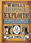 Wholly Irresponsible Exploits: 65 Ways to Muck About with Scien .9781840468953
