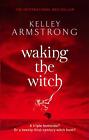 Waking The Witch: Book 11 In The Women Of The Otherworld Series By Kelley Armstr