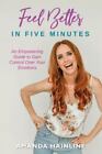Feel Better In Five Minutes: An Empowering Guide To Gain Control Over Your Emot,