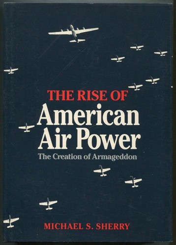 Michael S SHERRY / Rise of American Air Power The Creation of ...