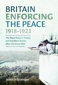 Britain Enforcing the Peace, 19181923: The Royal Navy in Turkey and Southern Rus - Picture 1 of 1