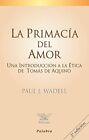 La Primacia Del Amor: Una Introduccion A La Etica De Tomas By Paul J. Wadell New