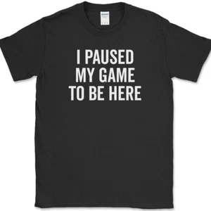 I Paused My Game To Be Here T-Shirt Funny Video Gamer Sarcastic Tee - Picture 1 of 10