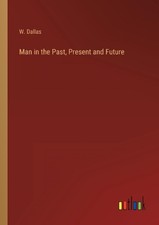 Man in the Past, Present and Future by W. Dallas Paperback Book