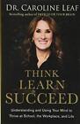 Think, Learn, Succeed: Understanding And Using Your Mind ... By Dr Caroline Leaf