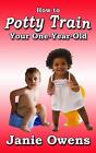 How To Potty Train Your One-Year-Old: Your One -Year-Old By Janie Owens (English