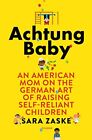 Achtung Baby: An American Mom On The German Art Of Raising Self-Reliant Chil...