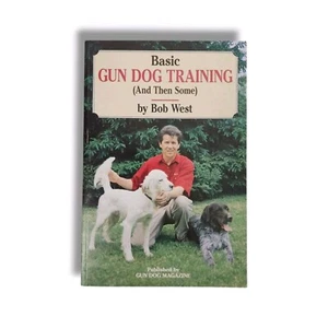 Basic Gun Dog Training And Then Some Book by Bob West Hunting & Socialization - Picture 1 of 12