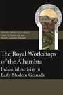 Royal Workshops of the Alhambra : Industrial Activity in Early Modern Granada...