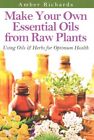 Make Your Own Essential Oils from Raw Plants : Using Oils & Herbs for Optimum...