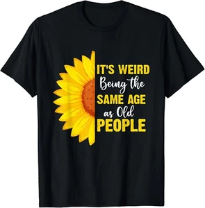 It_s Weird Being the Same Age as Old People Funny Sunflower Gift Unisex T-Shirt - Picture 1 of 3