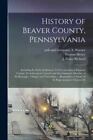 History Of Beaver County Pennsylvania Including Its Early Settlement Its E