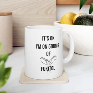 It's Ok I'm on 500mg of Fukitol Coffee Mug Ceramic Mug 11oz Doublesided Design - Picture 1 of 13