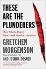 These Are The Plunderers: How Private Equity Runs--And Wrecks--America By Gretch