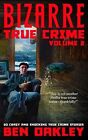 Bizarre True Crime Volume 2: 20 Crazy & Shocking True Crime Stori By Oakley, Ben