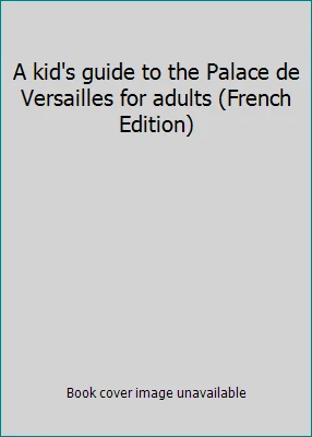A kid's guide to the Palace de Versailles for adults (French Edition) - Image 1 of 1