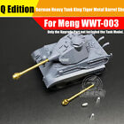 Q Edition German King Tiger Heavy Tank Metal Gun Barrel+Shells for Meng WWT-003
