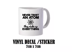 Funny Decal / Sticker for Mug - Never Trust An Atom - Great Science Teacher Gift - Picture 1 of 4