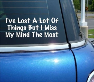 I'VE LOST A LOT OF THINGS BUT I MISS MY MIND THE MOST DECAL STICKER FUNNY CAR - Picture 1 of 3