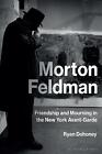 Morton Feldman: Friendship And Mourning In The New York Avant-Garde By Ryan Doho