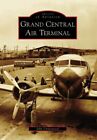 GRAND CENTRAL AIR TERMINAL (CA) (IMAGES OF AVIATION) By John Underwood **Mint**