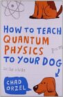 How To Teach Quantum Physics To Your Dog By Chad Orzel 9781851687794 New