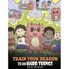 Train Your Dragon To Do Hard Things: A Cute Children's  - Hardcover NEW Steve He