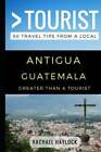 Greater Than A Tourist - Antigua Guatemala: 50 Travel Tips From A Local: New