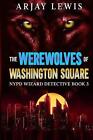 The Werewolves Of Washington Square: NYPD Wizard Detective Book 3 by Arjay Lewis