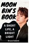 Moon Bin's Book: A Short Life, A Bright Light By Bruce Valenti Paperback Book