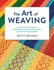 The Art of Weaving: Master the Techniques, Understand the Weave Structures, Cre,