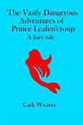 The Vastly Dangerous Adventures Of Prince Leafencroup: A Fairy Tale By Chelse...