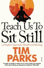 Teach Us to Sit Still: A Sceptic's Search for Health an by Parks, Tim 0099548887