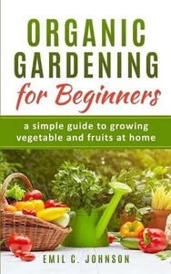 Organic Gardening for Beginners: A Simple Guide to Growing Vegetable and Fruits - Picture 1 of 1
