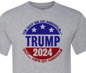Trump 2024 - MAGA - He may be an A**hole, but he's my A**hole! Save America - Picture 1 of 14