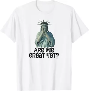 Are We Great Yet Anti Trump Politics Humor Statue of Liberty T-Shirt S-5XL - Picture 1 of 6