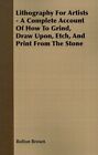 Lithography For Artists : A Complete Account Of How To Grind, Draw Upon, Etch...
