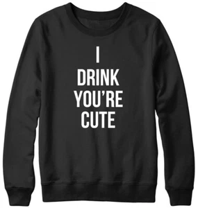 I Drink You're Cute Funny Mens Womens Unisex Sweatshirt - Picture 1 of 7