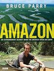 Amazon: An Extraordinary Journey Down The Greatest River On Earth, Bruce Parry,