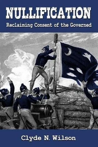 Nullification: Reclaiming Consent of the Governed by Clyde N. Wilson (English) P - Imagen 1 de 1
