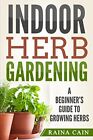 Indoor Herb Gardening: A Beginner’s Gui..., Cain, Raina