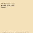 The Brewers and Texas Politics, Vol. 2 (Classic Reprint), Unknown Author