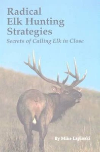Radical Elk Hunting Strategies: Secrets of Calling Elk in Close by Mike Lapinski - Picture 1 of 1