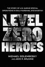 Level Zero Heroes: The Story of U.S. Marine Special Operations in Bala Murghab, 