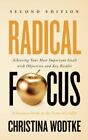 Radical Focus SECOND EDITION: Achieving Your Goals with Objectives and Key R...