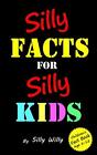 Silly Facts for Silly Kids. Children's fact book age 5-12: 3 by Willy, Silly The